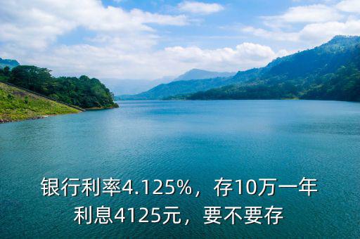 銀行利率4.125%，存10萬一年利息4125元，要不要存