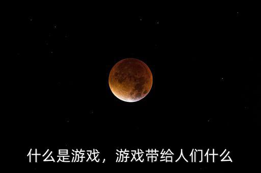 什么是游戲，游戲帶給人們什么