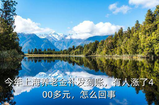 今年上海養(yǎng)老金補(bǔ)發(fā)到賬，有人漲了400多元，怎么回事