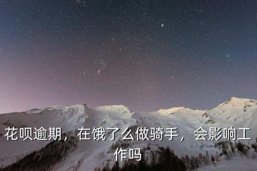 花唄逾期，在餓了么做騎手，會影響工作嗎