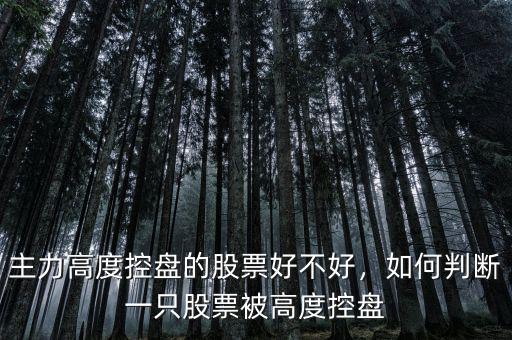 主力高度控盤的股票好不好，如何判斷一只股票被高度控盤