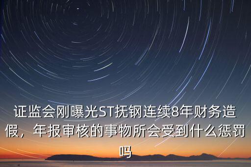 證監(jiān)會(huì)剛曝光ST撫鋼連續(xù)8年財(cái)務(wù)造假，年報(bào)審核的事物所會(huì)受到什么懲罰嗎