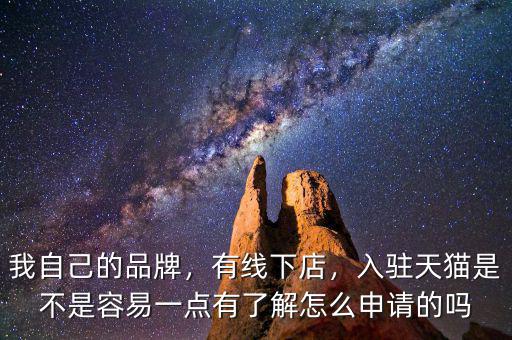 我自己的品牌，有線下店，入駐天貓是不是容易一點有了解怎么申請的嗎