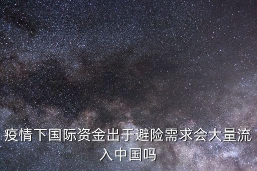 疫情下國際資金出于避險需求會大量流入中國嗎