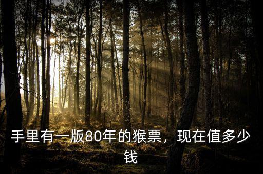 手里有一版80年的猴票，現(xiàn)在值多少錢