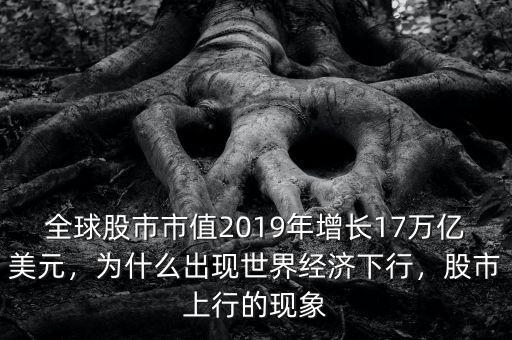 全球股市市值2019年增長(zhǎng)17萬(wàn)億美元，為什么出現(xiàn)世界經(jīng)濟(jì)下行，股市上行的現(xiàn)象