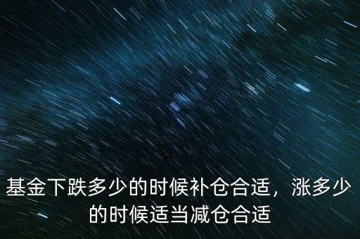 基金下跌多少的時候補(bǔ)倉合適，漲多少的時候適當(dāng)減倉合適