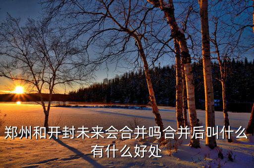 鄭州和開封未來(lái)會(huì)合并嗎合并后叫什么有什么好處