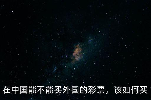 在中國(guó)能不能買外國(guó)的彩票，該如何買