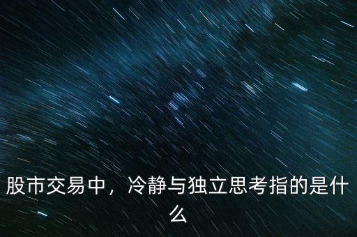 股市交易中，冷靜與獨立思考指的是什么