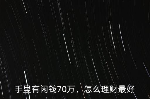 手里有閑錢70萬，怎么理財最好