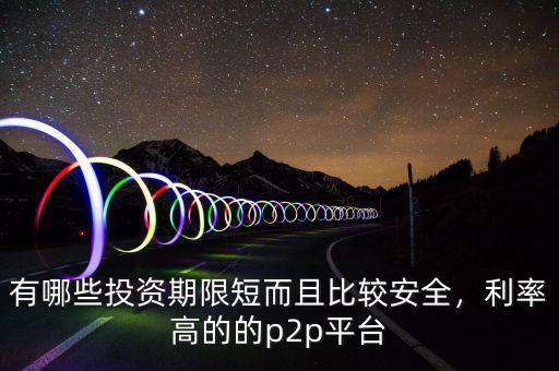 有哪些投資期限短而且比較安全，利率高的的p2p平臺(tái)