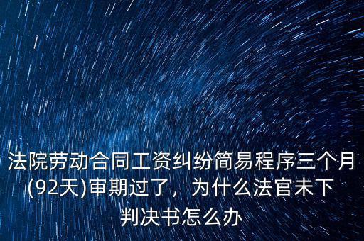 法院勞動(dòng)合同工資糾紛簡(jiǎn)易程序三個(gè)月(92天)審期過(guò)了，為什么法官未下判決書(shū)怎么辦