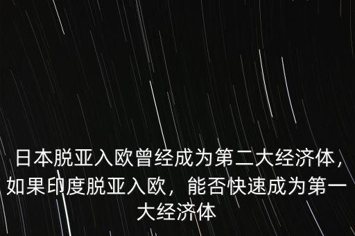 日本脫亞入歐曾經(jīng)成為第二大經(jīng)濟(jì)體，如果印度脫亞入歐，能否快速成為第一大經(jīng)濟(jì)體