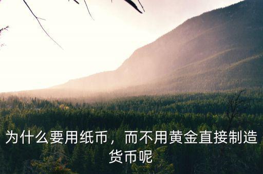 為什么要用紙幣，而不用黃金直接制造貨幣呢