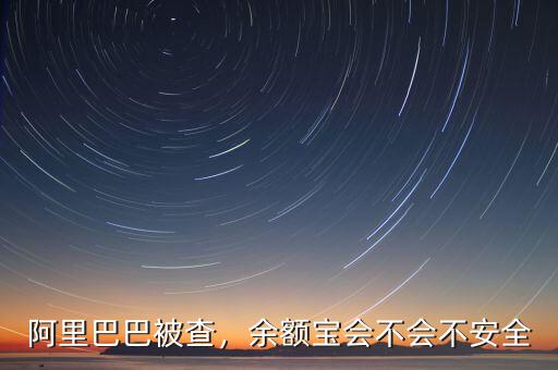 阿里巴巴被查，余額寶會不會不安全