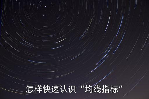 均線指標怎么用,怎樣快速認識均線指標