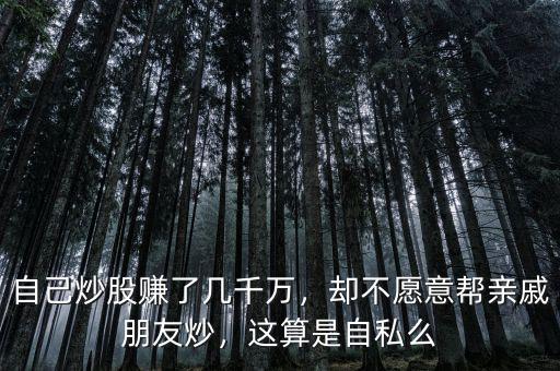 自己炒股賺了幾千萬(wàn)，卻不愿意幫親戚朋友炒，這算是自私么