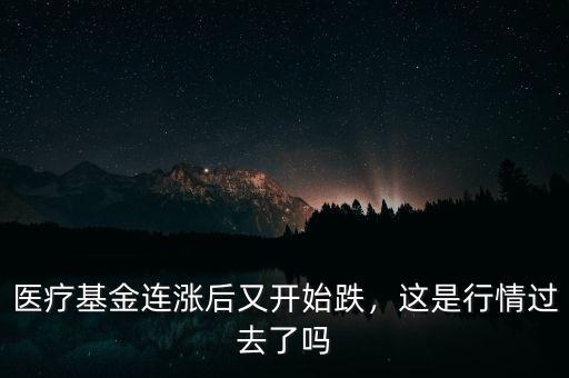 醫(yī)療基金連漲后又開(kāi)始跌，這是行情過(guò)去了嗎
