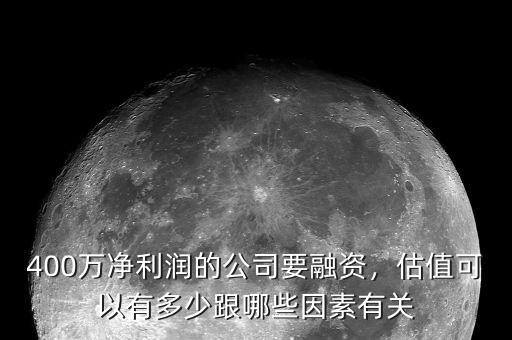 400萬(wàn)凈利潤(rùn)的公司要融資，估值可以有多少跟哪些因素有關(guān)