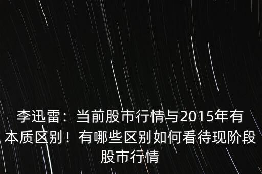 李迅雷：當(dāng)前股市行情與2015年有本質(zhì)區(qū)別！有哪些區(qū)別如何看待現(xiàn)階段股市行情