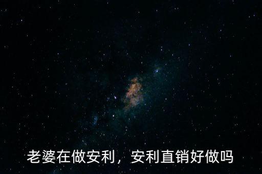 老婆在做安利，安利直銷好做嗎