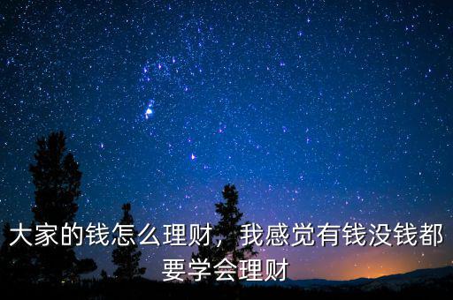 大家的錢怎么理財，我感覺有錢沒錢都要學(xué)會理財