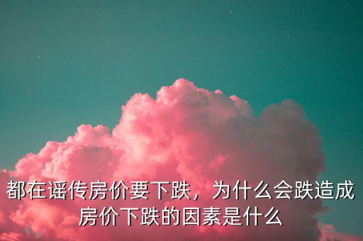 都在謠傳房價(jià)要下跌，為什么會(huì)跌造成房價(jià)下跌的因素是什么