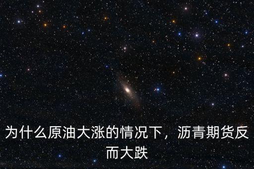 為什么原油大漲的情況下，瀝青期貨反而大跌