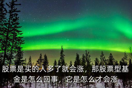 股票是買的人多了就會漲，那股票型基金是怎么回事，它是怎么才會漲