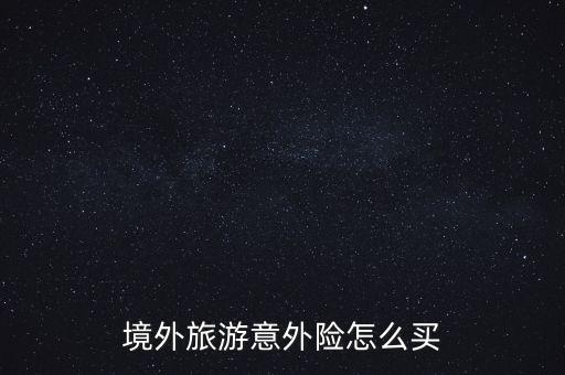 境外旅游意外險(xiǎn)怎么買(mǎi),境外旅游意外險(xiǎn)怎么買(mǎi)