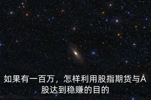 如果有一百萬，怎樣利用股指期貨與A股達到穩(wěn)賺的目的