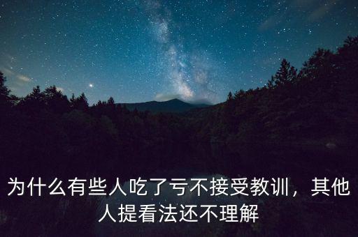 為什么有些人吃了虧不接受教訓(xùn)，其他人提看法還不理解