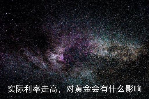 實(shí)際利率走高，對(duì)黃金會(huì)有什么影響