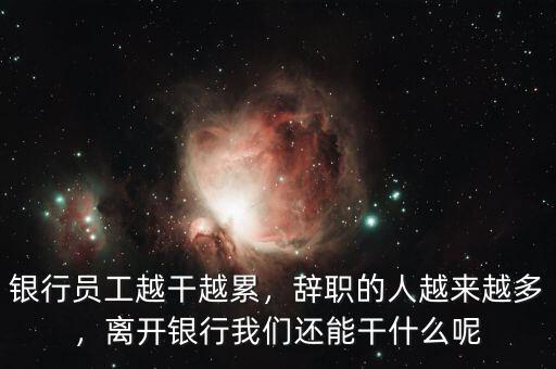 銀行員工越干越累，辭職的人越來(lái)越多，離開(kāi)銀行我們還能干什么呢
