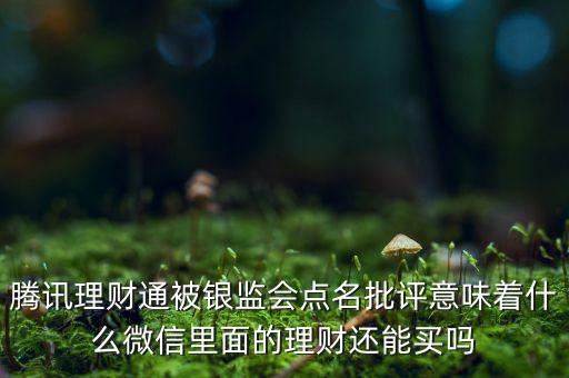 騰訊理財(cái)通被銀監(jiān)會(huì)點(diǎn)名批評(píng)意味著什么微信里面的理財(cái)還能買(mǎi)嗎