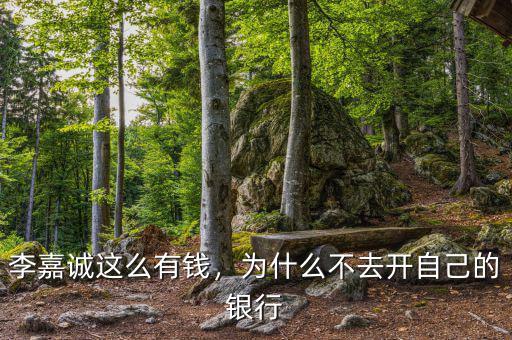 李嘉誠(chéng)這么有錢，為什么不去開(kāi)自己的銀行