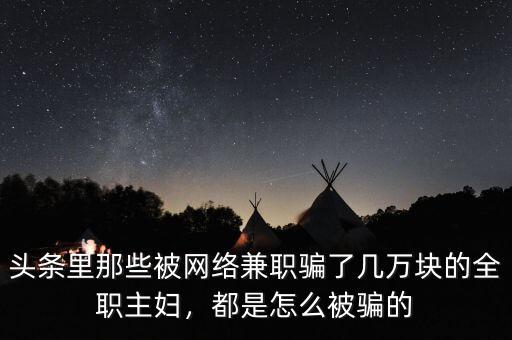 頭條里那些被網(wǎng)絡(luò)兼職騙了幾萬塊的全職主婦，都是怎么被騙的