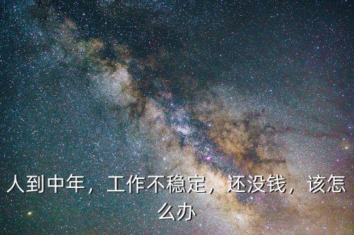 人到中年，工作不穩(wěn)定，還沒錢，該怎么辦