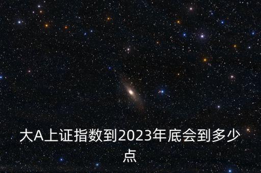 大A上證指數(shù)到2023年底會到多少點