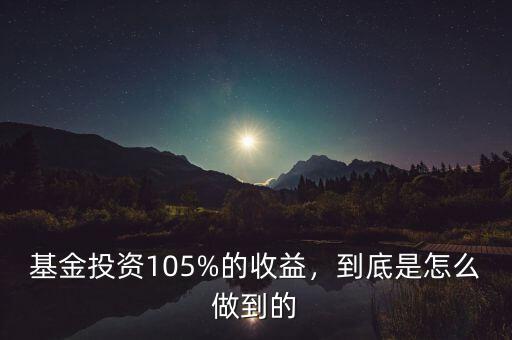 基金投資105%的收益，到底是怎么做到的