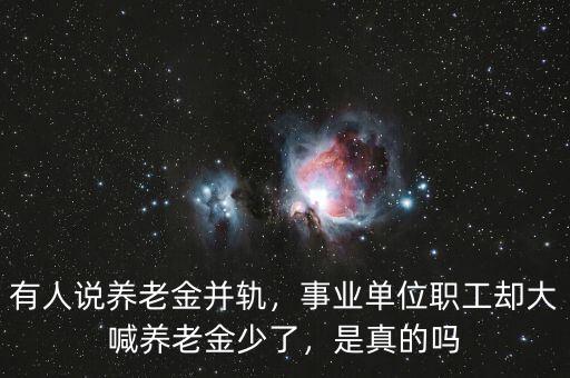 有人說養(yǎng)老金并軌，事業(yè)單位職工卻大喊養(yǎng)老金少了，是真的嗎