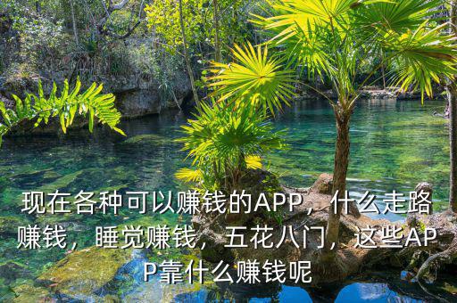 現(xiàn)在各種可以賺錢的APP，什么走路賺錢，睡覺賺錢，五花八門，這些APP靠什么賺錢呢