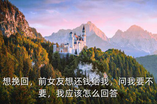 想挽回，前女友想還錢給我，問我要不要，我應(yīng)該怎么回答