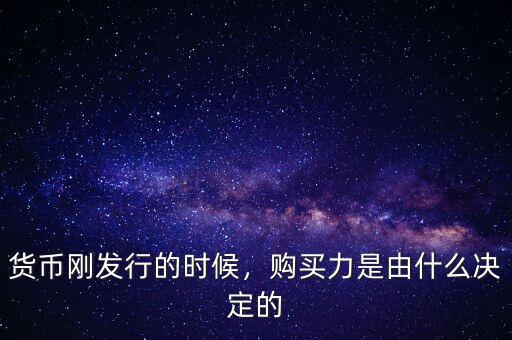 貨幣剛發(fā)行的時(shí)候，購(gòu)買力是由什么決定的