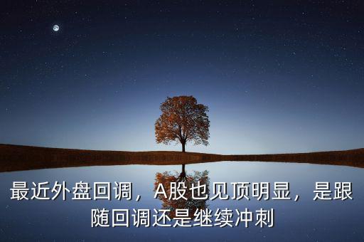 最近外盤回調(diào)，A股也見頂明顯，是跟隨回調(diào)還是繼續(xù)沖刺
