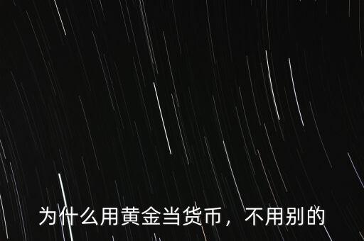 為什么用黃金當(dāng)貨幣，不用別的