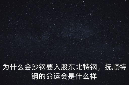 為什么會沙鋼要入股東北特鋼，撫順特鋼的命運會是什么樣