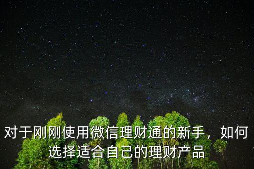 對(duì)于剛剛使用微信理財(cái)通的新手，如何選擇適合自己的理財(cái)產(chǎn)品