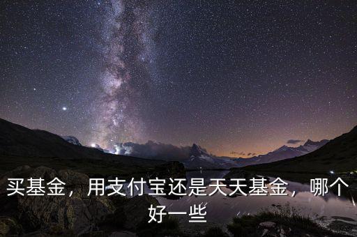 買基金，用支付寶還是天天基金，哪個好一些